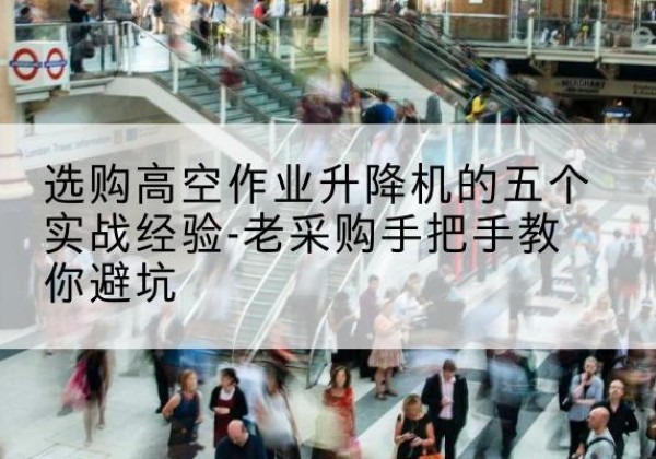 东洲高空作业升降机厂家-选购高空作业升降机的五个实战经验-老采购手把手教你避坑