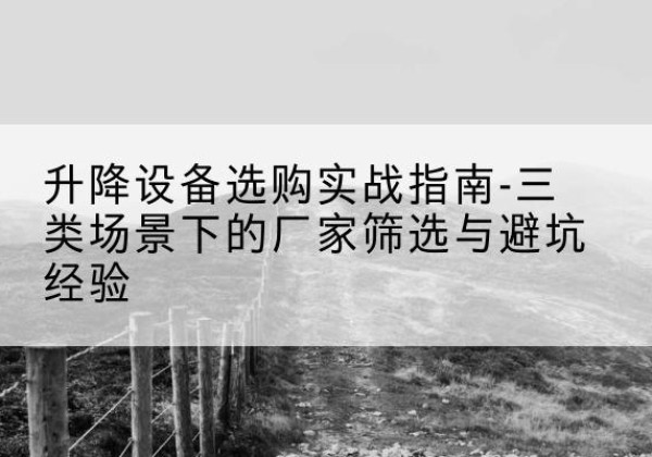 东洲移动式升降机厂家推荐-升降设备选购实战指南-三类场景下的厂家筛选与避坑经验