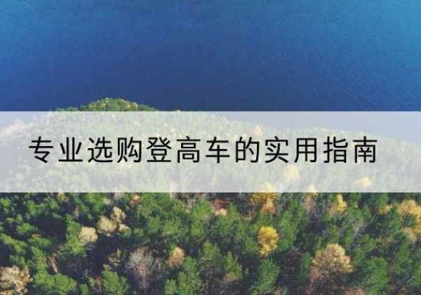 东洲电动登高车厂家推荐-专业选购登高车的实用指南