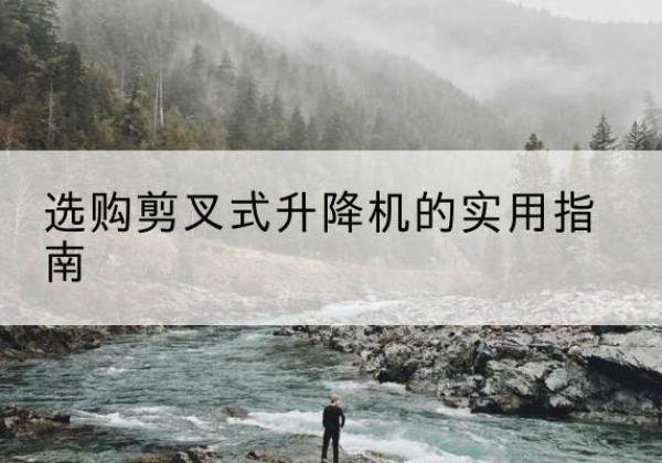 东洲剪叉式升降机怎么选-选购剪叉式升降机的实用指南