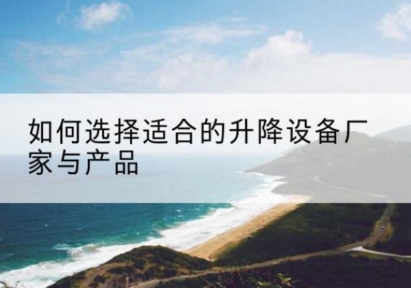 东洲电动升降平台厂家-如何选择适合的升降设备厂家与产品