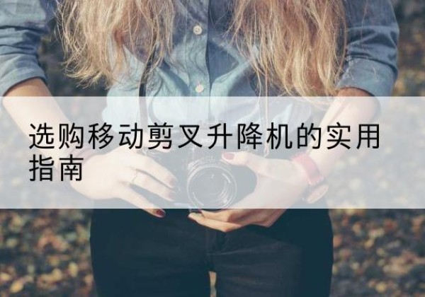 东洲移动剪叉升降机怎么选-选购移动剪叉升降机的实用指南